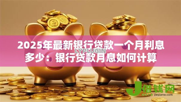 2025年最新银行贷款一个月利息多少：银行贷款月息如何计算