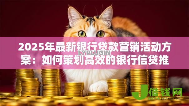 2025年最新银行贷款营销活动方案：如何策划高效的银行信贷推广方案