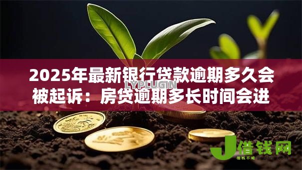 2025年最新银行贷款逾期多久会被起诉:房贷逾期多长时间会进入法律程序 2025年最新银行贷款逾期多久会被起诉:房贷逾期多长时间会进入法律程序