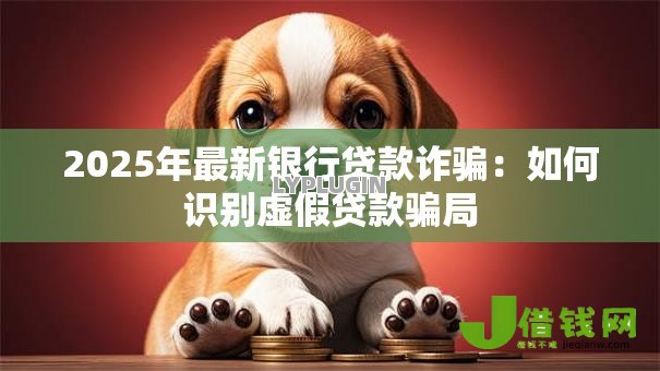 2025年最新银行贷款诈骗：如何识别虚假贷款骗局