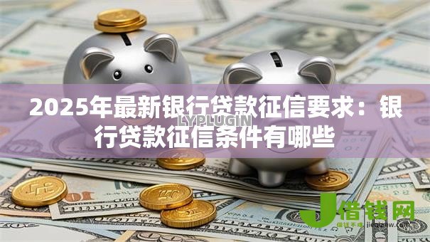 2025年最新银行贷款征信要求：银行贷款征信条件有哪些