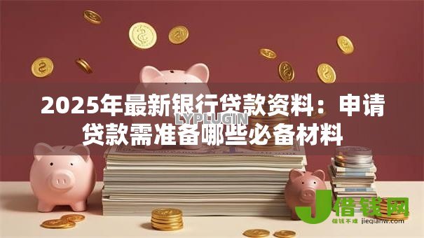 2025年最新银行贷款资料：申请贷款需准备哪些必备材料