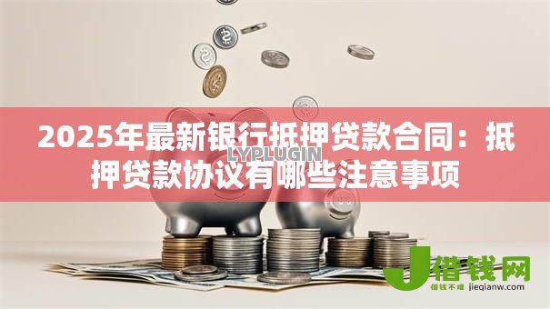2025年最新银行抵押贷款合同：抵押贷款协议有哪些注意事项