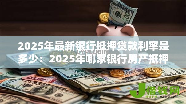 2025年最新银行抵押贷款利率是多少：2025年哪家银行房产抵押贷最划算