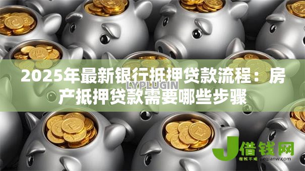 2025年最新银行抵押贷款流程：房产抵押贷款需要哪些步骤