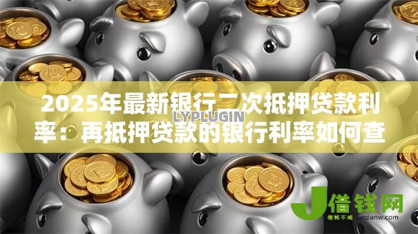 2025年最新银行二次抵押贷款利率：再抵押贷款的银行利率如何查询