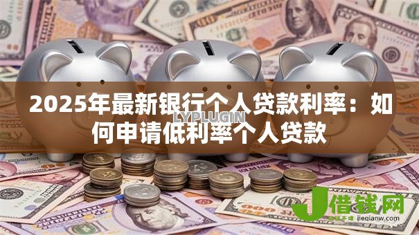 2025年最新银行个人贷款利率：如何申请低利率个人贷款