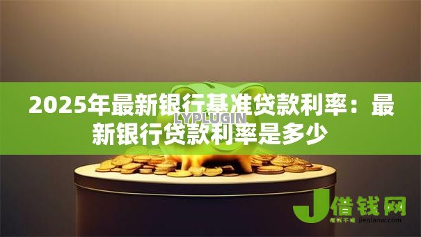 2025年最新银行基准贷款利率：最新银行贷款利率是多少