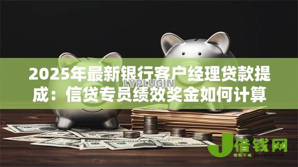 2025年最新银行客户经理贷款提成：信贷专员绩效奖金如何计算