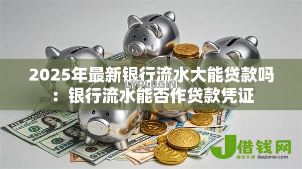 2025年最新银行流水大能贷款吗:银行流水能否作贷款凭证 2025年最新银行流水大能贷款吗:银行流水能否作贷款凭证