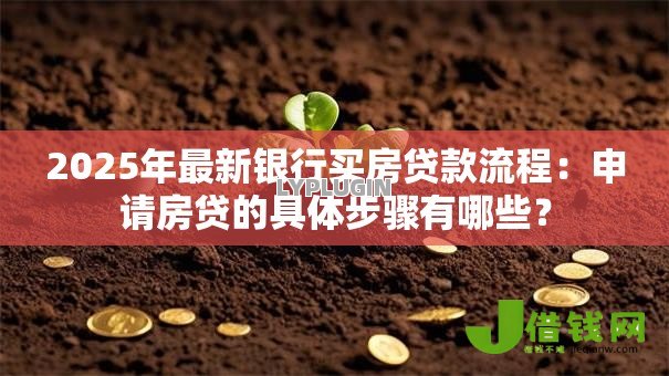 2025年最新银行买房贷款流程：申请房贷的具体步骤有哪些？