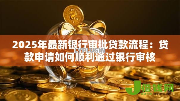 2025年最新银行审批贷款流程：贷款申请如何顺利通过银行审核