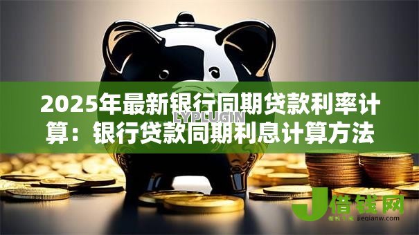 2025年最新银行同期贷款利率计算:银行贷款同期利息计算方法是什么 2025年最新银行同期贷款利率计算:银行贷款同期利息计算方法是什么
