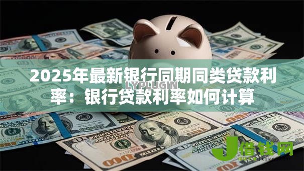 2025年最新银行同期同类贷款利率：银行贷款利率如何计算
