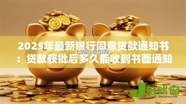 2025年最新银行同意贷款通知书：贷款获批后多久能收到书面通知