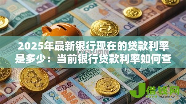 2025年最新银行现在的贷款利率是多少：当前银行贷款利率如何查询