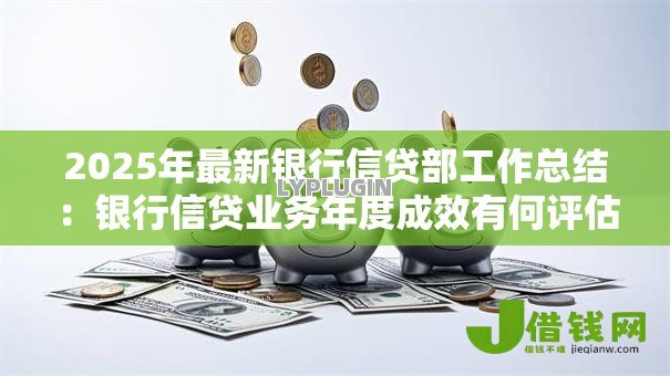 2025年最新银行信贷部工作总结：银行信贷业务年度成效有何评估亮点