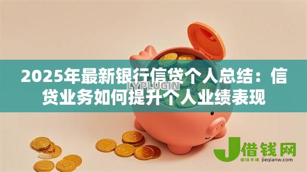 2025年最新银行信贷个人总结：信贷业务如何提升个人业绩表现