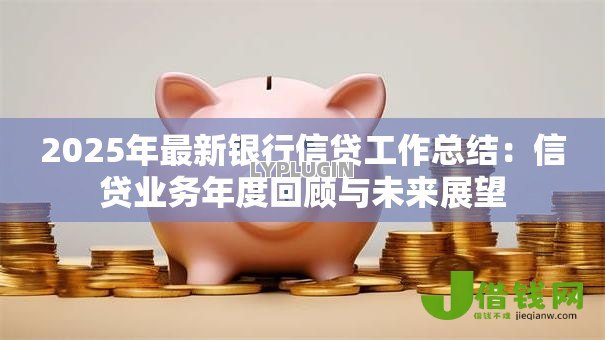 2025年最新银行信贷工作总结:信贷业务年度回顾与未来展望 2025年最新银行信贷工作总结:信贷业务年度回顾与未来展望