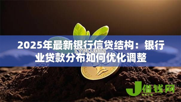 2025年最新银行信贷结构：银行业贷款分布如何优化调整