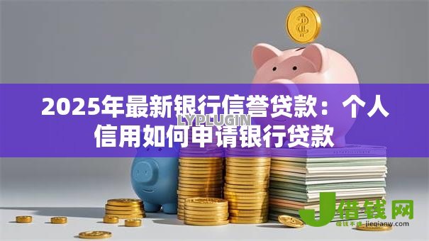 2025年最新银行信誉贷款:个人信用如何申请银行贷款 2025年最新银行信誉贷款:个人信用如何申请银行贷款