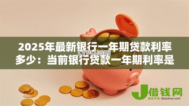 2025年最新银行一年期贷款利率多少:当前银行贷款一年期利率是多少? 2025年最新银行一年期贷款利率多少:当前银行贷款一年期利率是多少?