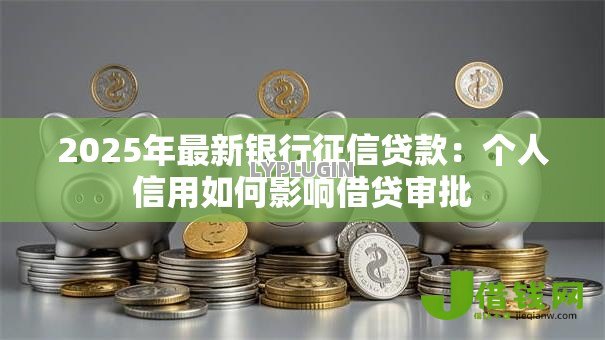2025年最新银行征信贷款：个人信用如何影响借贷审批