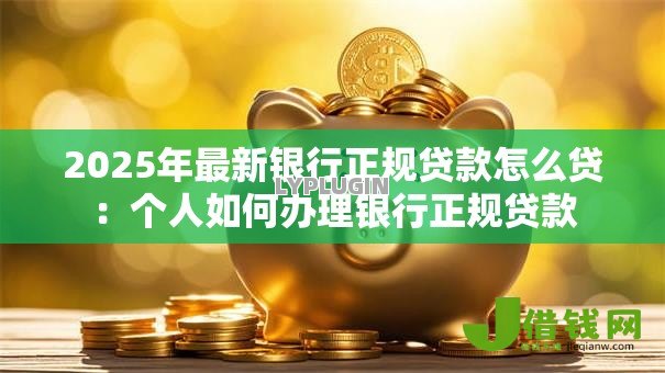 2025年最新银行正规贷款怎么贷：个人如何办理银行正规贷款