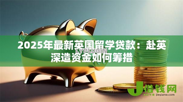 2025年最新英国留学贷款：赴英深造资金如何筹措