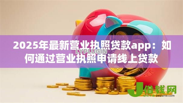 2025年最新营业执照贷款app：如何通过营业执照申请线上贷款
