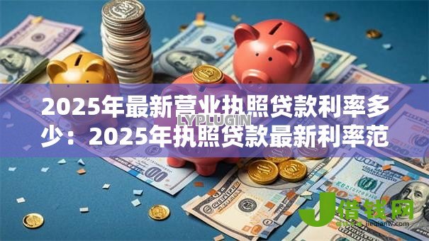 2025年最新营业执照贷款利率多少：2025年执照贷款最新利率范围