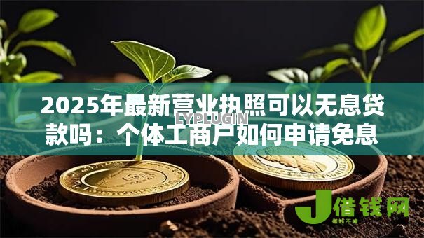 2025年最新营业执照可以无息贷款吗：个体工商户如何申请免息贷款