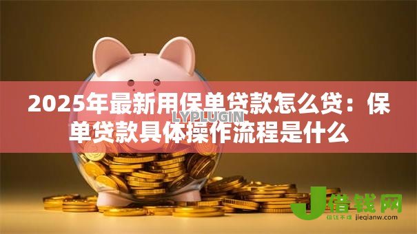 2025年最新用保单贷款怎么贷:保单贷款具体操作流程是什么 2025年最新用保单贷款怎么贷:保单贷款具体操作流程是什么