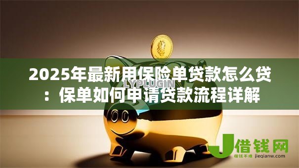 2025年最新用保险单贷款怎么贷:保单如何申请贷款流程详解 2025年最新用保险单贷款怎么贷:保单如何申请贷款流程详解