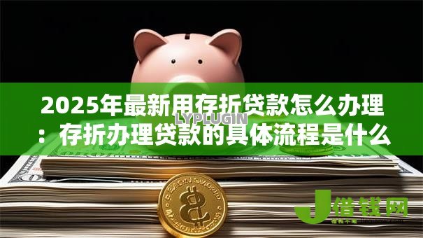2025年最新用存折贷款怎么办理:存折办理贷款的具体流程是什么 2025年最新用存折贷款怎么办理:存折办理贷款的具体流程是什么