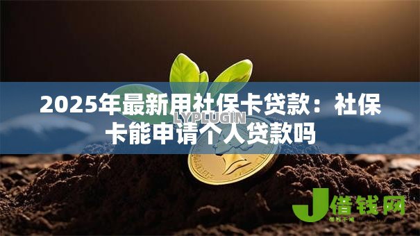2025年最新用社保卡贷款:社保卡能申请个人贷款吗 2025年最新用社保卡贷款:社保卡能申请个人贷款吗