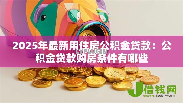 2025年最新用住房公积金贷款：公积金贷款购房条件有哪些