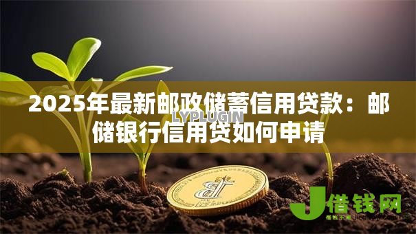 2025年最新邮政储蓄信用贷款：邮储银行信用贷如何申请