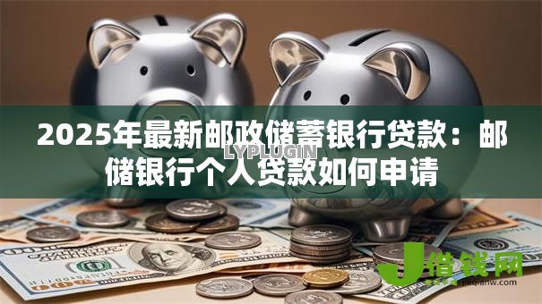 2025年最新邮政储蓄银行贷款：邮储银行个人贷款如何申请
