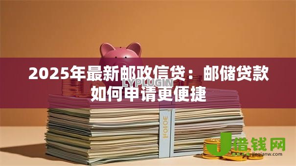 2025年最新邮政信贷：邮储贷款如何申请更便捷