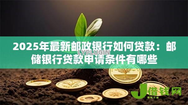 2025年最新邮政银行如何贷款：邮储银行贷款申请条件有哪些