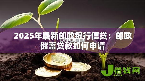 2025年最新邮政银行信贷：邮政储蓄贷款如何申请