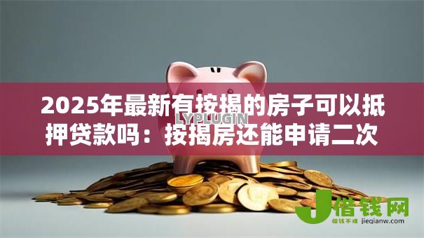 2025年最新有按揭的房子可以抵押贷款吗：按揭房还能申请二次抵押贷款吗