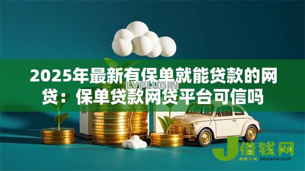 2025年最新有保单就能贷款的网贷：保单贷款网贷平台可信吗