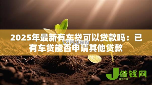2025年最新有车贷可以贷款吗:已有车贷能否申请其他贷款 2025年最新有车贷可以贷款吗:已有车贷能否申请其他贷款