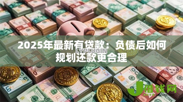 2025年最新有贷款：负债后如何规划还款更合理