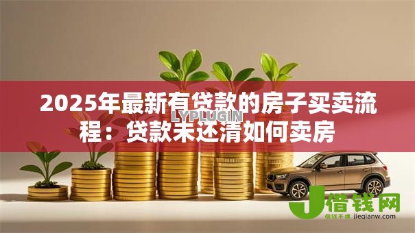 2025年最新有贷款的房子买卖流程：贷款未还清如何卖房