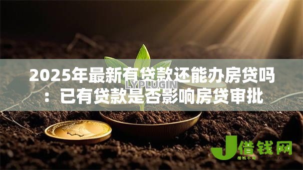 2025年最新有贷款还能办房贷吗：已有贷款是否影响房贷审批