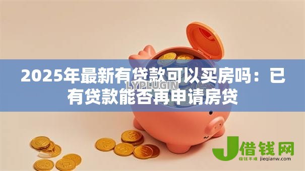 2025年最新有贷款可以买房吗：已有贷款能否再申请房贷