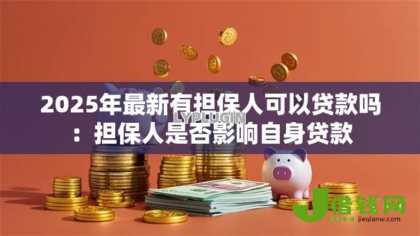 2025年最新有担保人可以贷款吗:担保人是否影响自身贷款 2025年最新有担保人可以贷款吗:担保人是否影响自身贷款